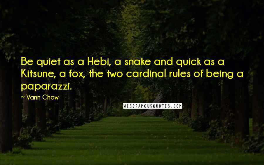 Vann Chow Quotes: Be quiet as a Hebi, a snake and quick as a Kitsune, a fox, the two cardinal rules of being a paparazzi.