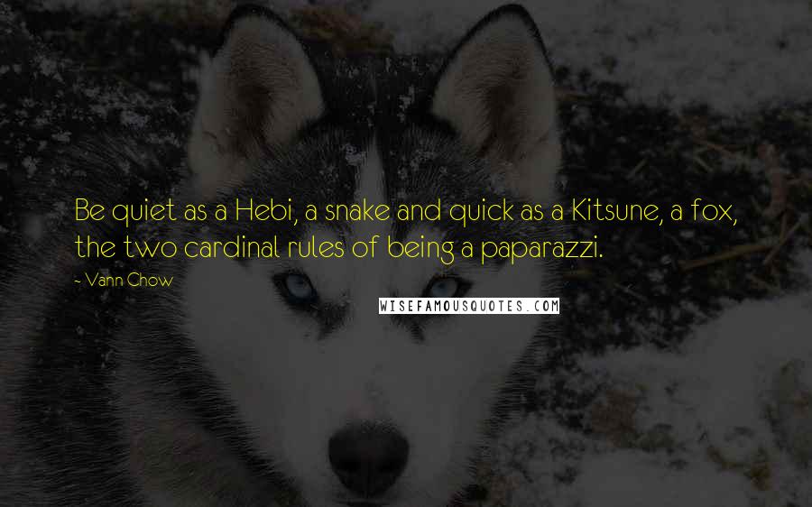 Vann Chow Quotes: Be quiet as a Hebi, a snake and quick as a Kitsune, a fox, the two cardinal rules of being a paparazzi.