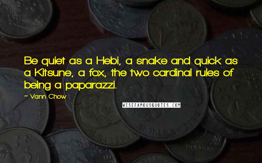 Vann Chow Quotes: Be quiet as a Hebi, a snake and quick as a Kitsune, a fox, the two cardinal rules of being a paparazzi.