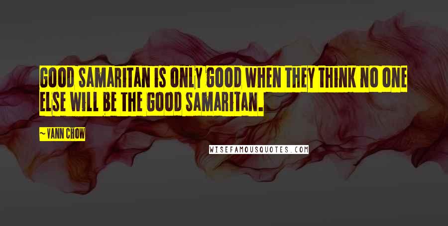 Vann Chow Quotes: Good Samaritan is only good when they think no one else will be the Good Samaritan.