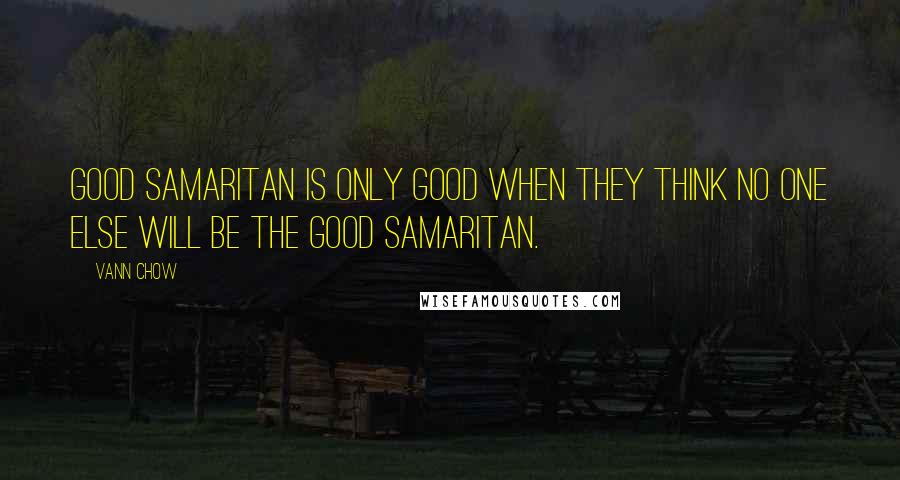 Vann Chow Quotes: Good Samaritan is only good when they think no one else will be the Good Samaritan.