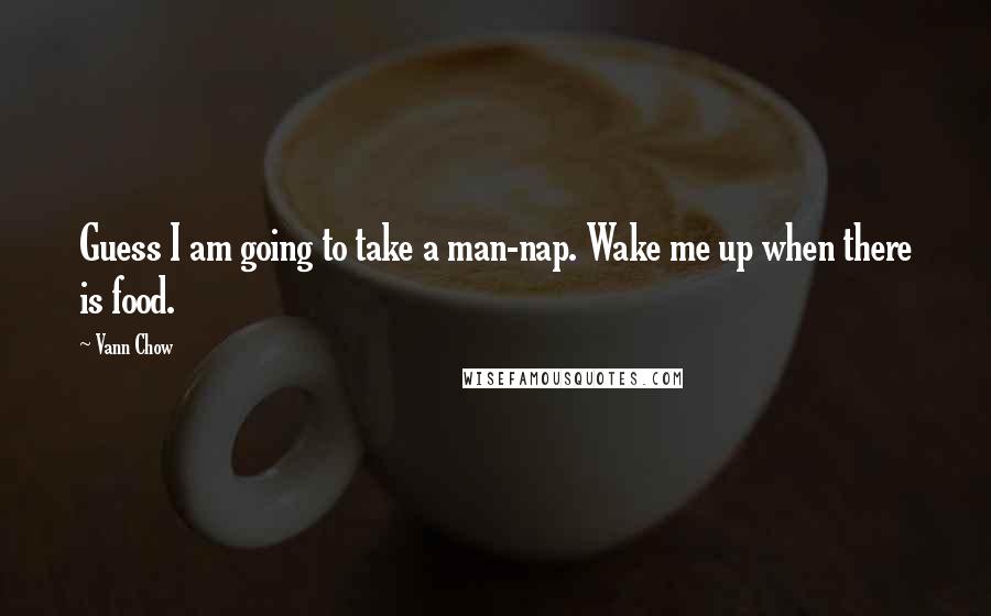 Vann Chow Quotes: Guess I am going to take a man-nap. Wake me up when there is food.