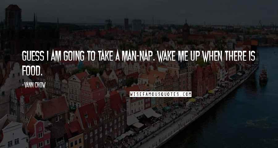 Vann Chow Quotes: Guess I am going to take a man-nap. Wake me up when there is food.