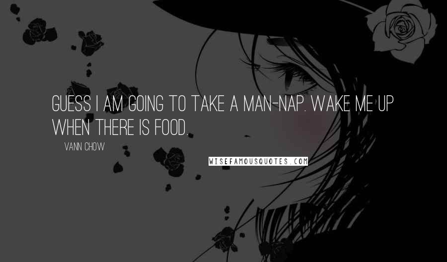 Vann Chow Quotes: Guess I am going to take a man-nap. Wake me up when there is food.