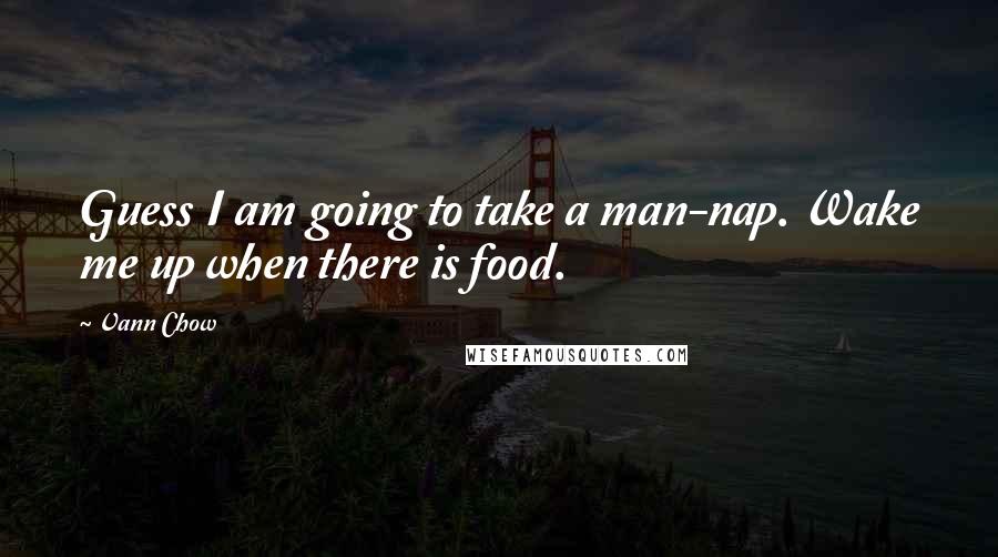 Vann Chow Quotes: Guess I am going to take a man-nap. Wake me up when there is food.