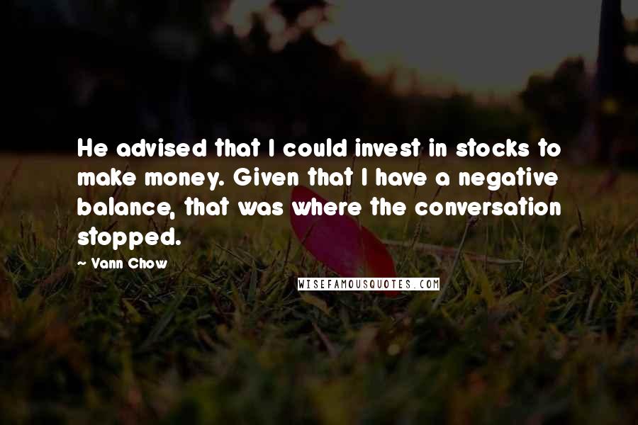 Vann Chow Quotes: He advised that I could invest in stocks to make money. Given that I have a negative balance, that was where the conversation stopped.