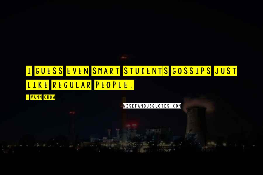 Vann Chow Quotes: I guess even smart students gossips just like regular people.