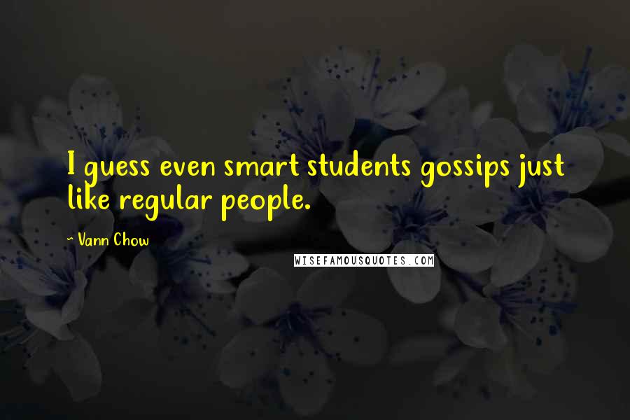 Vann Chow Quotes: I guess even smart students gossips just like regular people.