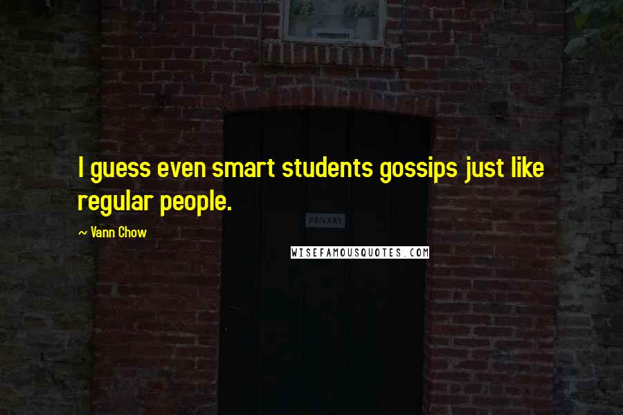 Vann Chow Quotes: I guess even smart students gossips just like regular people.