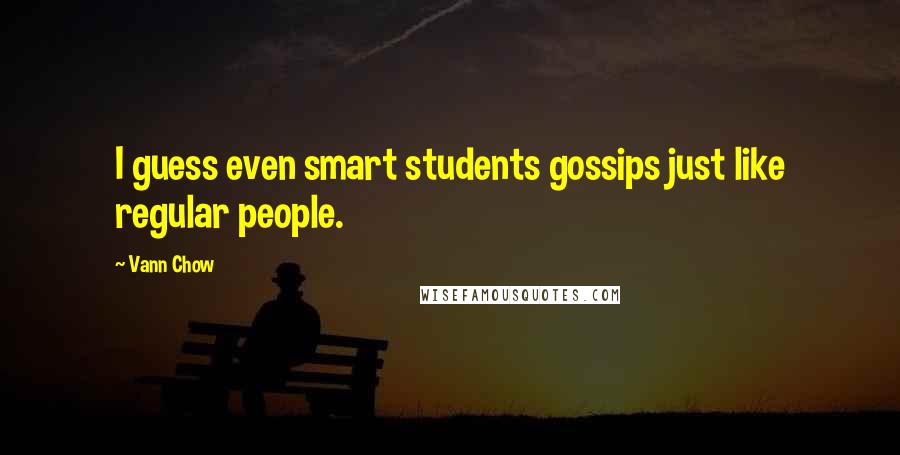 Vann Chow Quotes: I guess even smart students gossips just like regular people.