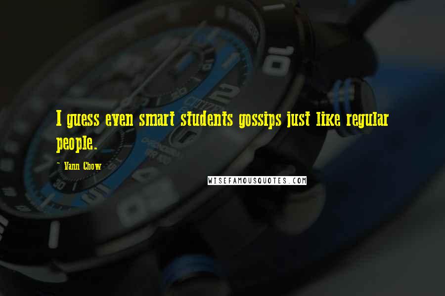 Vann Chow Quotes: I guess even smart students gossips just like regular people.