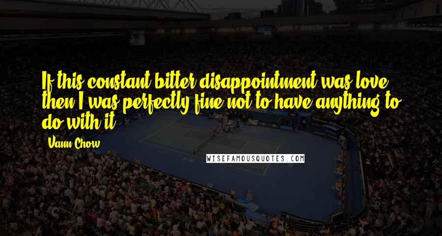 Vann Chow Quotes: If this constant bitter disappointment was love, then I was perfectly fine not to have anything to do with it.