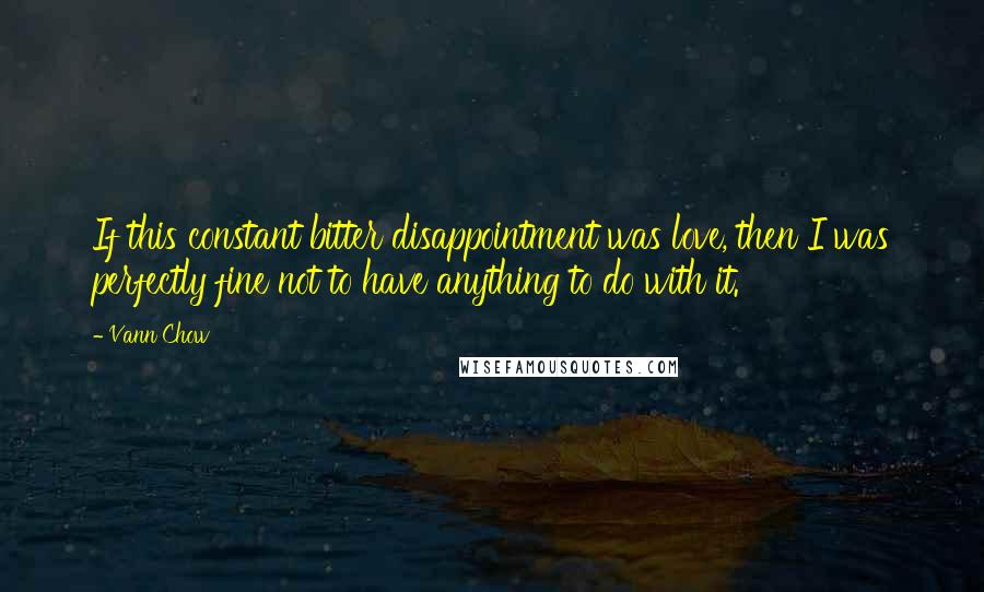 Vann Chow Quotes: If this constant bitter disappointment was love, then I was perfectly fine not to have anything to do with it.