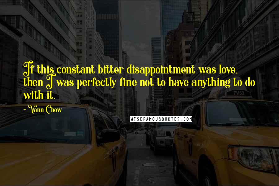 Vann Chow Quotes: If this constant bitter disappointment was love, then I was perfectly fine not to have anything to do with it.