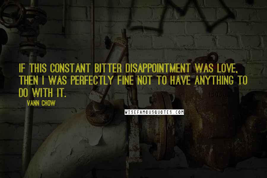 Vann Chow Quotes: If this constant bitter disappointment was love, then I was perfectly fine not to have anything to do with it.