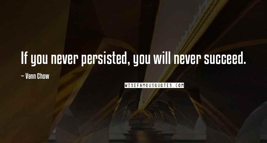 Vann Chow Quotes: If you never persisted, you will never succeed.