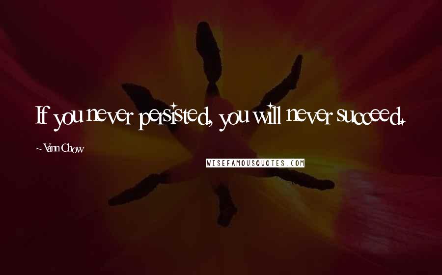 Vann Chow Quotes: If you never persisted, you will never succeed.