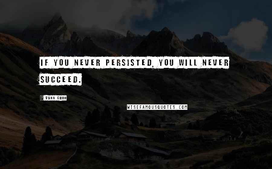 Vann Chow Quotes: If you never persisted, you will never succeed.