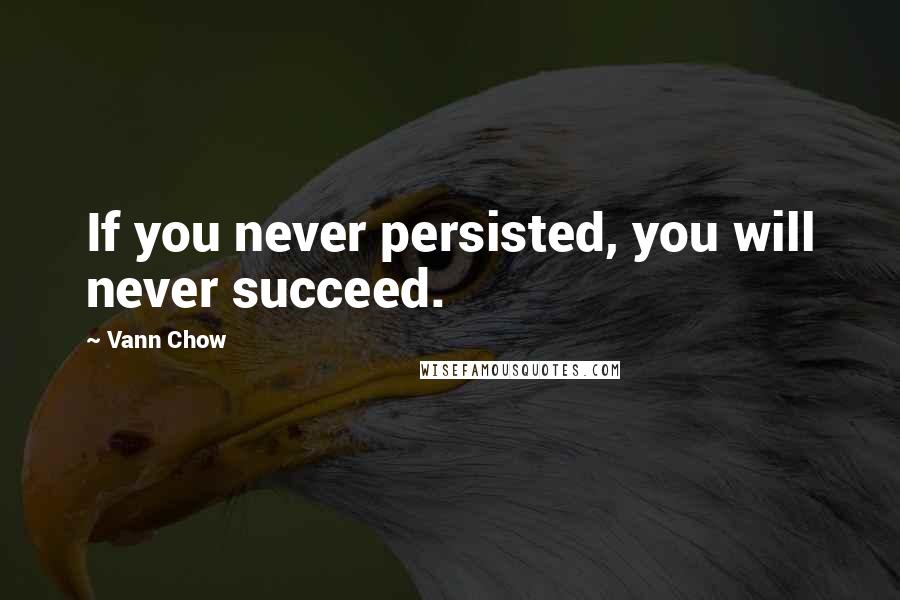Vann Chow Quotes: If you never persisted, you will never succeed.