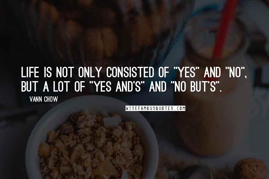 Vann Chow Quotes: Life is not only consisted of "yes" and "no", but a lot of "yes and's" and "no but's".