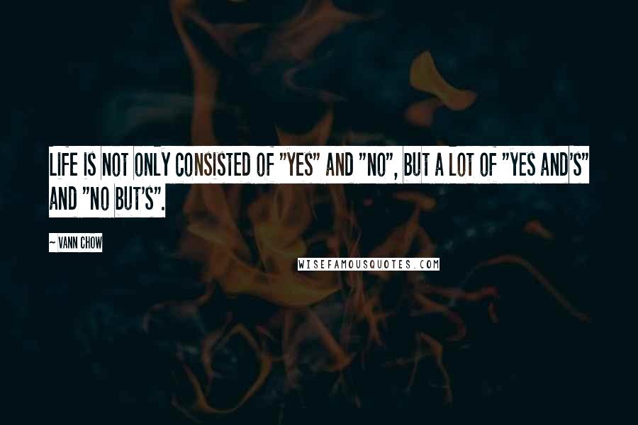 Vann Chow Quotes: Life is not only consisted of "yes" and "no", but a lot of "yes and's" and "no but's".