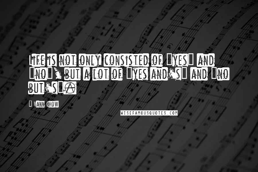 Vann Chow Quotes: Life is not only consisted of "yes" and "no", but a lot of "yes and's" and "no but's".