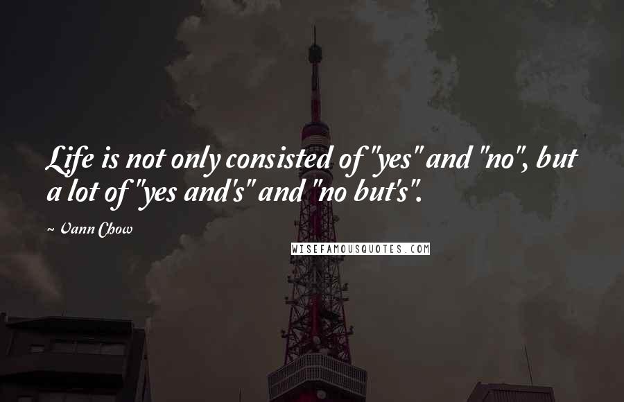 Vann Chow Quotes: Life is not only consisted of "yes" and "no", but a lot of "yes and's" and "no but's".