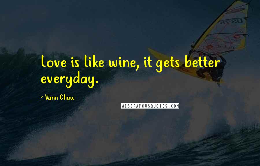 Vann Chow Quotes: Love is like wine, it gets better everyday.