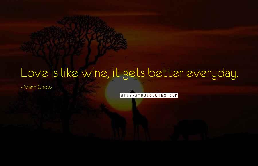 Vann Chow Quotes: Love is like wine, it gets better everyday.