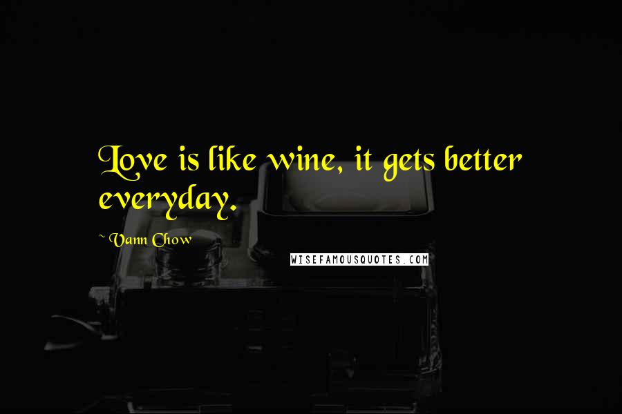 Vann Chow Quotes: Love is like wine, it gets better everyday.
