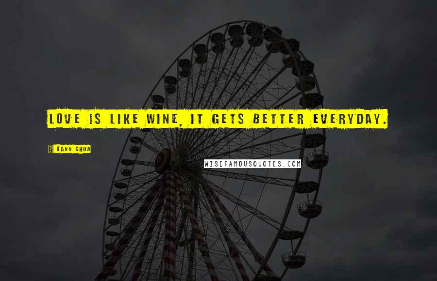 Vann Chow Quotes: Love is like wine, it gets better everyday.