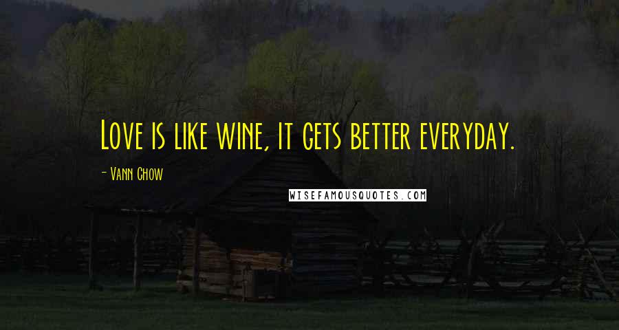 Vann Chow Quotes: Love is like wine, it gets better everyday.