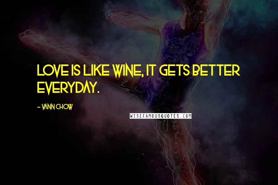 Vann Chow Quotes: Love is like wine, it gets better everyday.