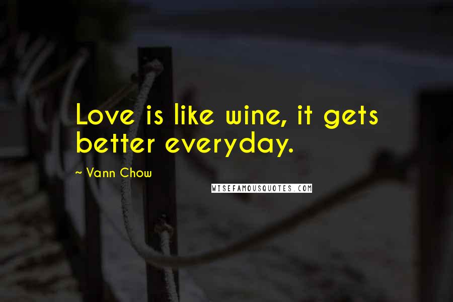 Vann Chow Quotes: Love is like wine, it gets better everyday.