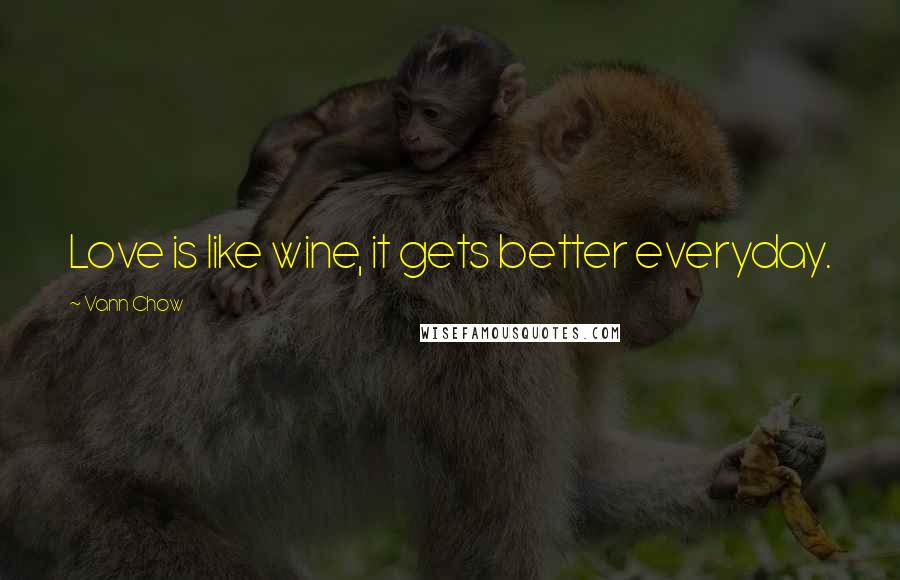 Vann Chow Quotes: Love is like wine, it gets better everyday.