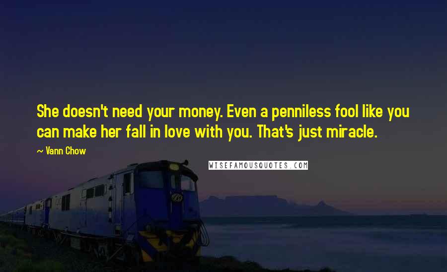 Vann Chow Quotes: She doesn't need your money. Even a penniless fool like you can make her fall in love with you. That's just miracle.