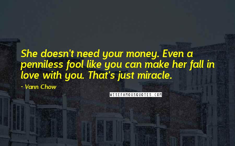 Vann Chow Quotes: She doesn't need your money. Even a penniless fool like you can make her fall in love with you. That's just miracle.