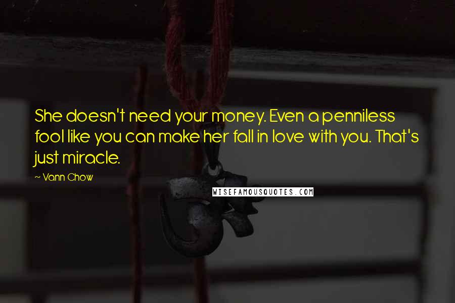 Vann Chow Quotes: She doesn't need your money. Even a penniless fool like you can make her fall in love with you. That's just miracle.