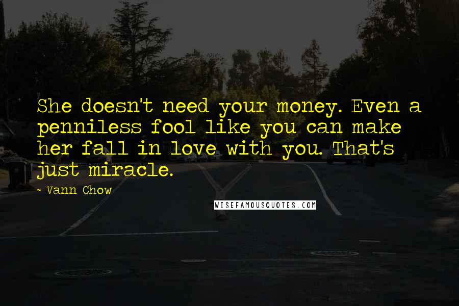 Vann Chow Quotes: She doesn't need your money. Even a penniless fool like you can make her fall in love with you. That's just miracle.