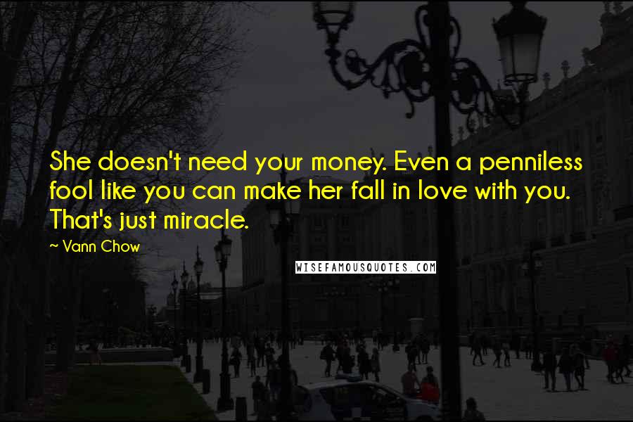 Vann Chow Quotes: She doesn't need your money. Even a penniless fool like you can make her fall in love with you. That's just miracle.