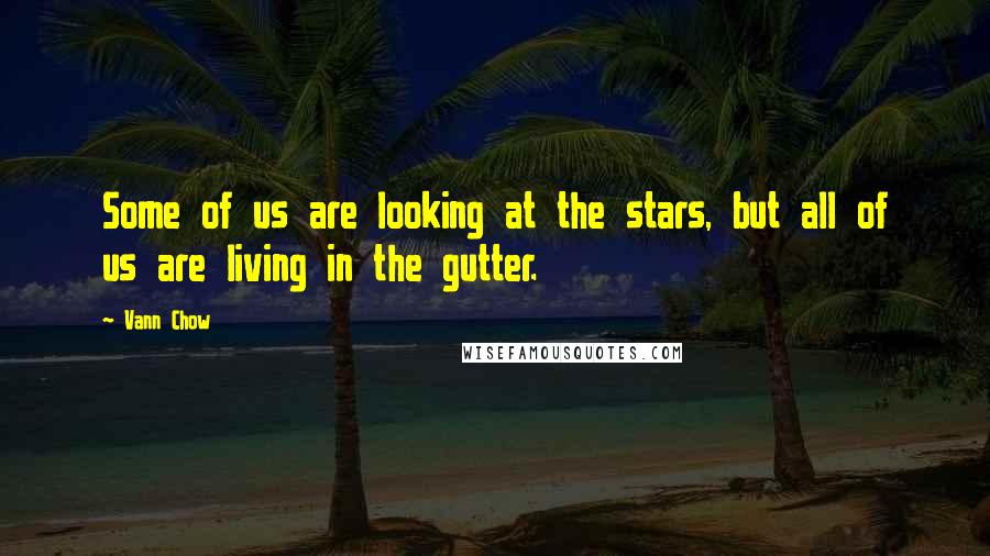 Vann Chow Quotes: Some of us are looking at the stars, but all of us are living in the gutter.