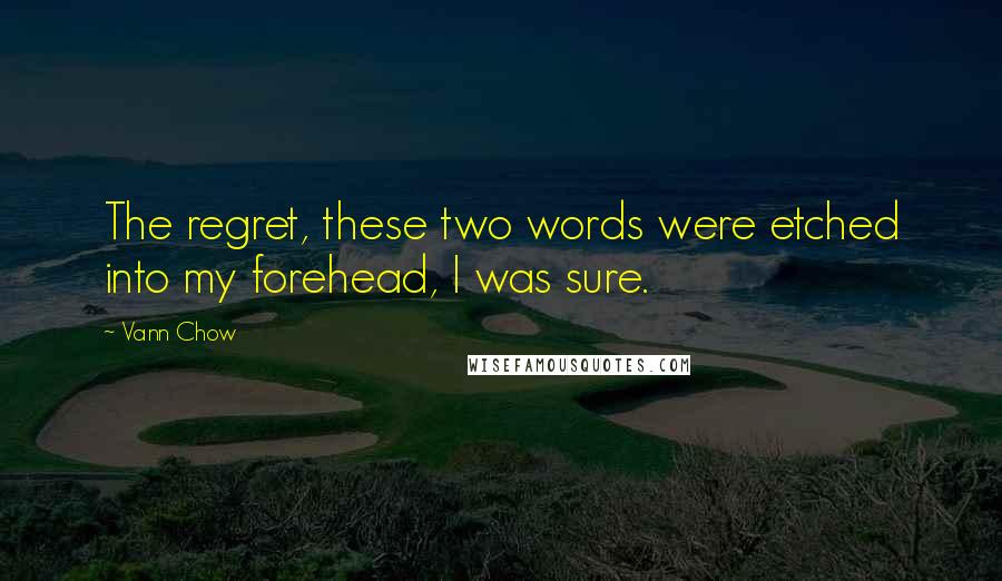 Vann Chow Quotes: The regret, these two words were etched into my forehead, I was sure.