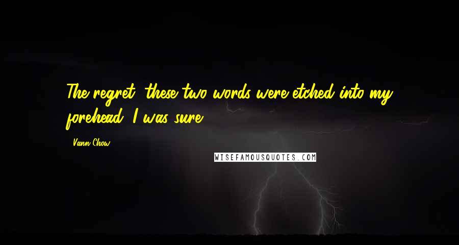 Vann Chow Quotes: The regret, these two words were etched into my forehead, I was sure.