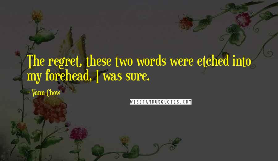 Vann Chow Quotes: The regret, these two words were etched into my forehead, I was sure.