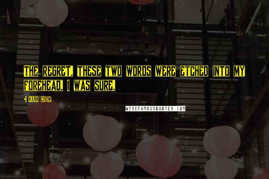 Vann Chow Quotes: The regret, these two words were etched into my forehead, I was sure.