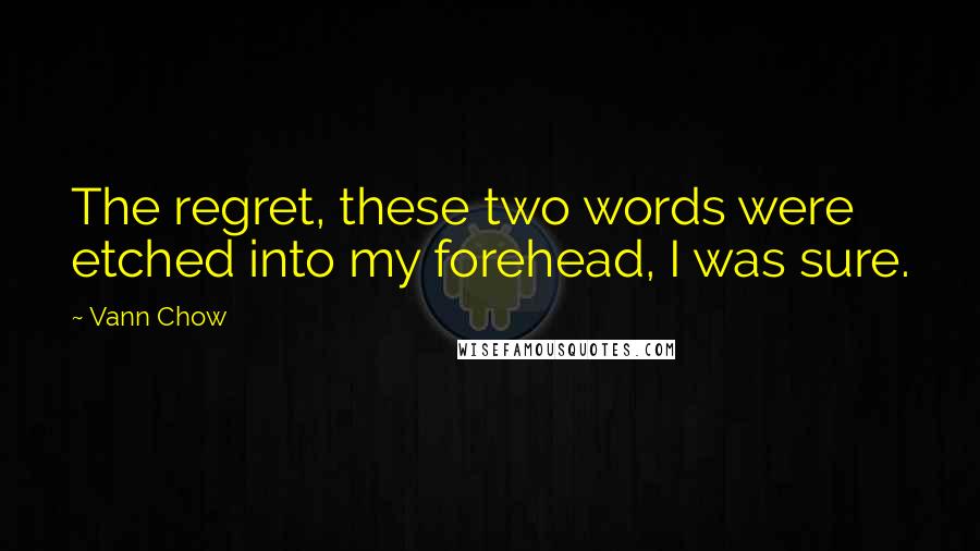 Vann Chow Quotes: The regret, these two words were etched into my forehead, I was sure.