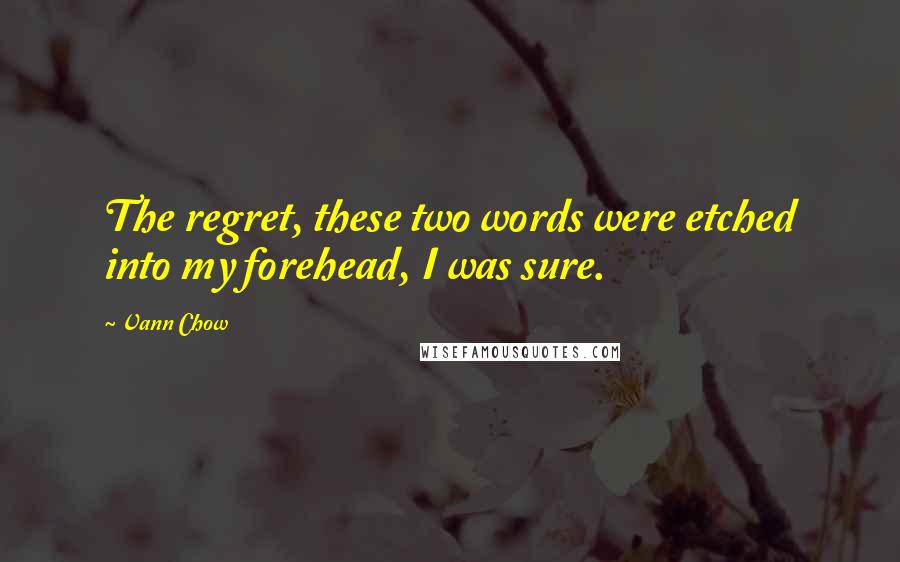 Vann Chow Quotes: The regret, these two words were etched into my forehead, I was sure.
