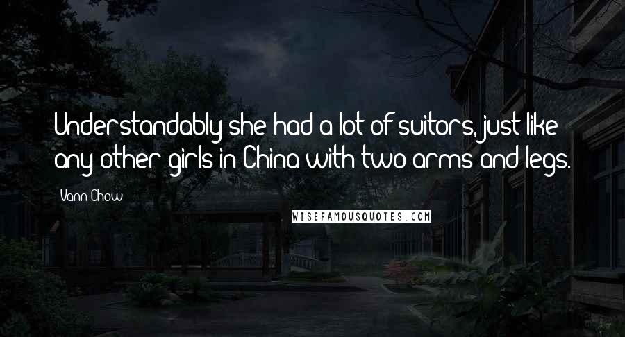 Vann Chow Quotes: Understandably she had a lot of suitors, just like any other girls in China with two arms and legs.