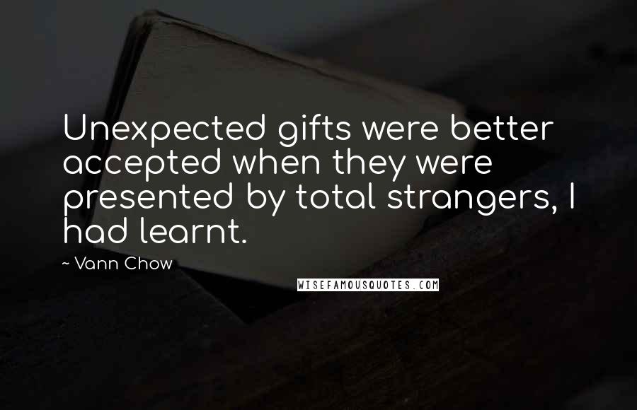 Vann Chow Quotes: Unexpected gifts were better accepted when they were presented by total strangers, I had learnt.
