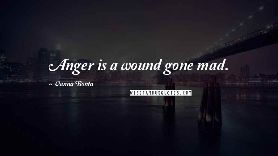 Vanna Bonta Quotes: Anger is a wound gone mad.